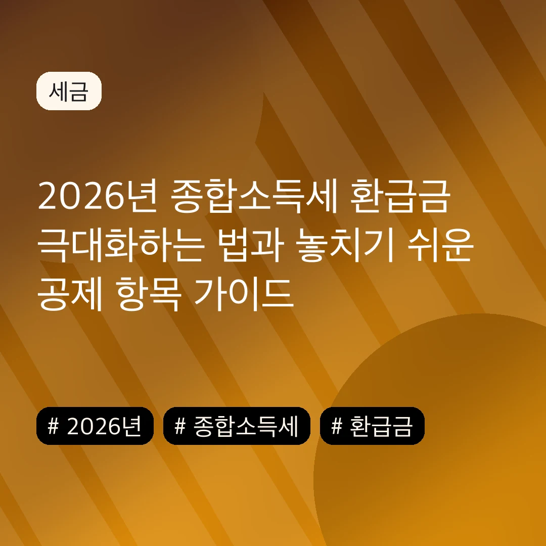2026년 종합소득세 환급금 극대화하는 법과 놓치기 쉬운 공제 항목 가이드