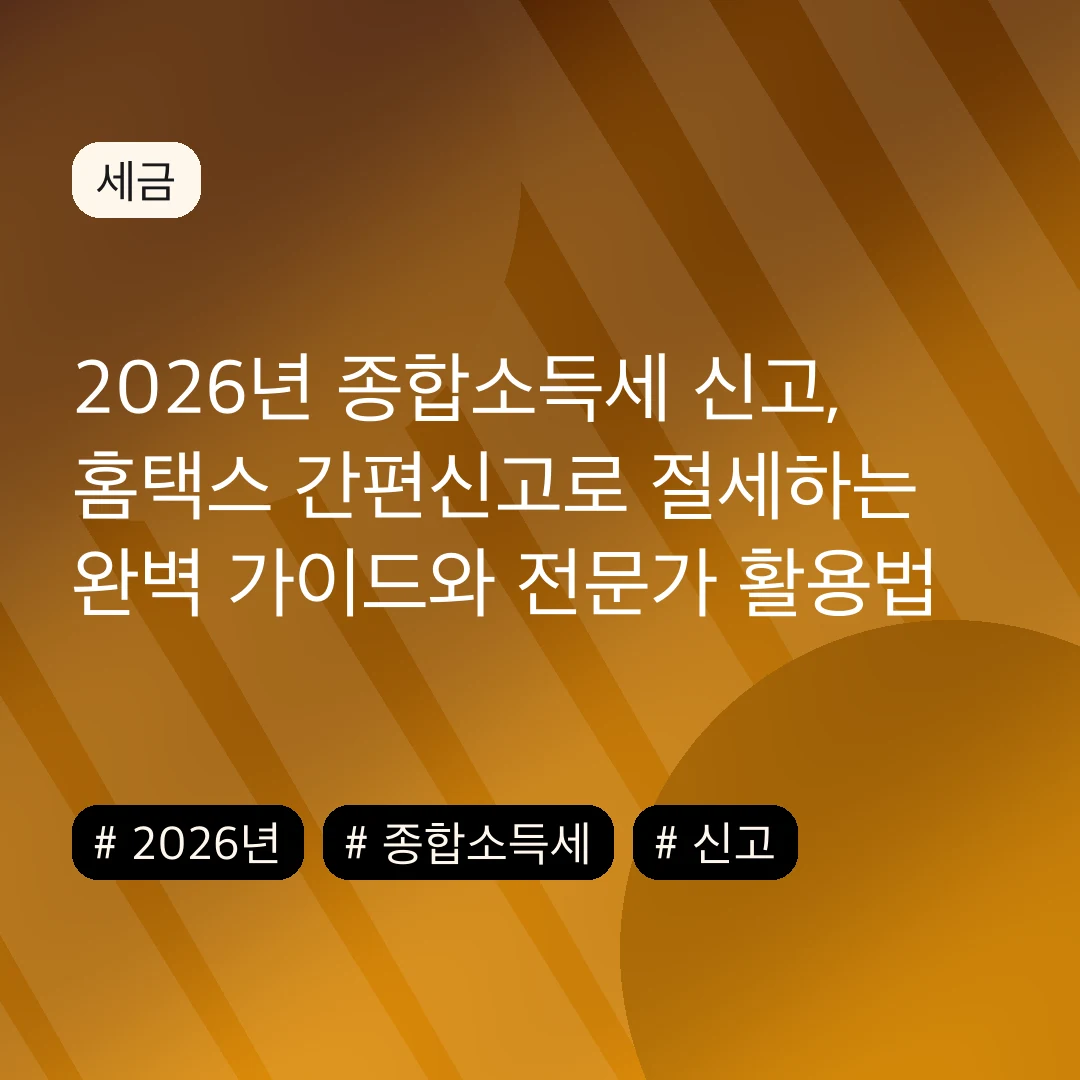 2026년 종합소득세 신고, 홈택스 간편신고로 절세하는 완벽 가이드와 전문가 활용법