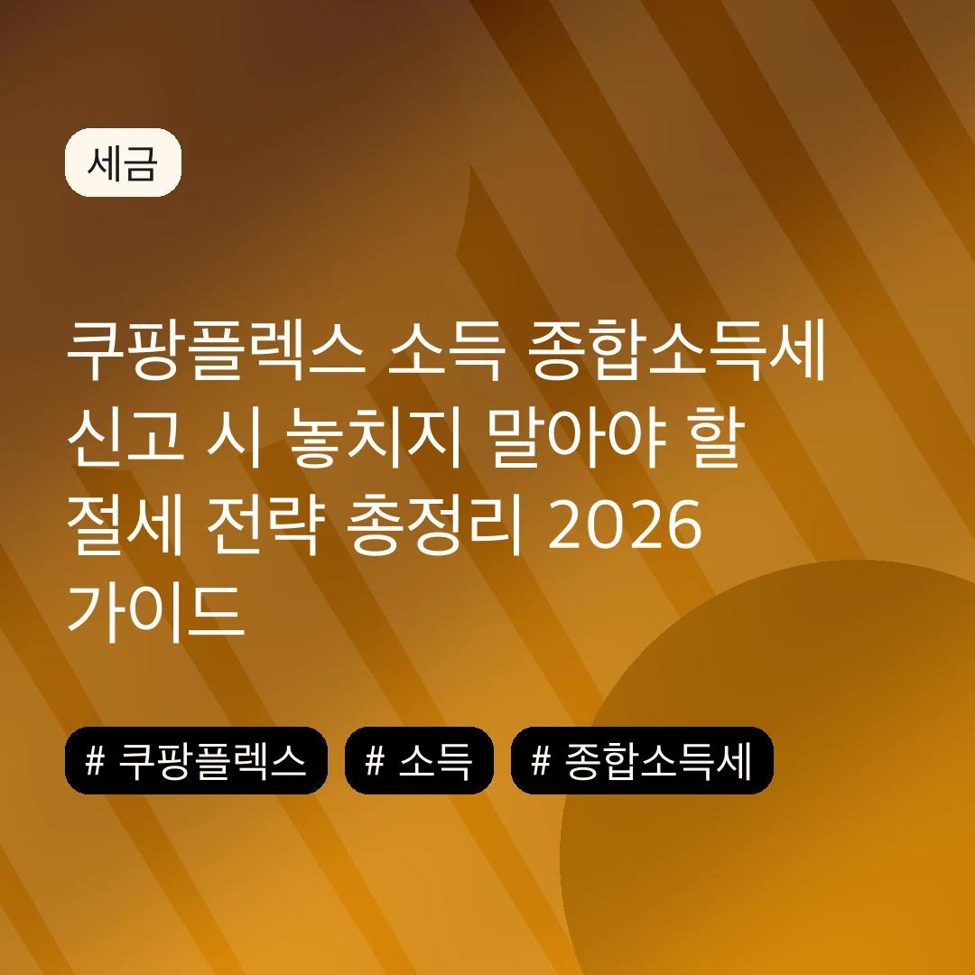 쿠팡플렉스 소득 종합소득세 신고 시 놓치지 말아야 할 절세 전략 총정리 2026 가이드
