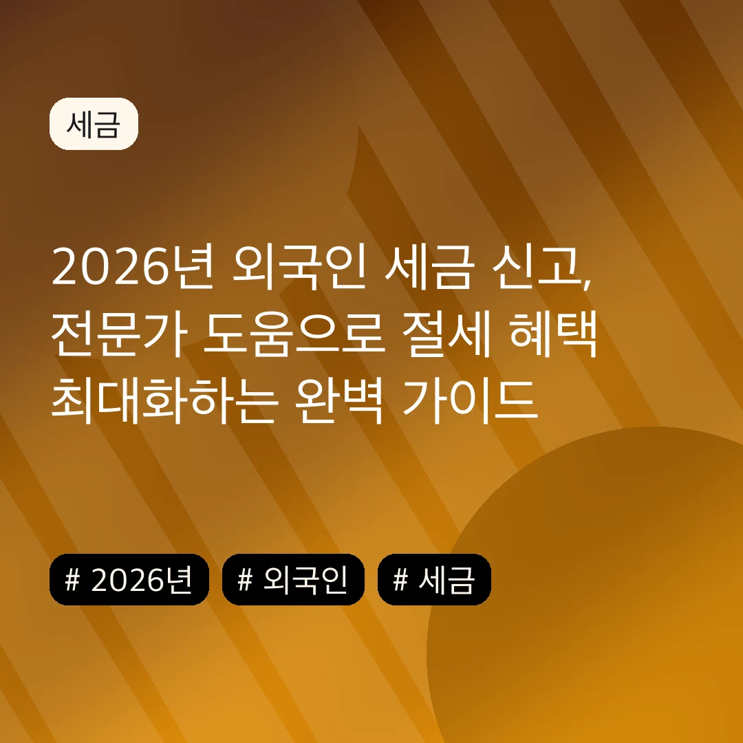 2026년 외국인 세금 신고, 전문가 도움으로 절세 혜택 최대화하는 완벽 가이드