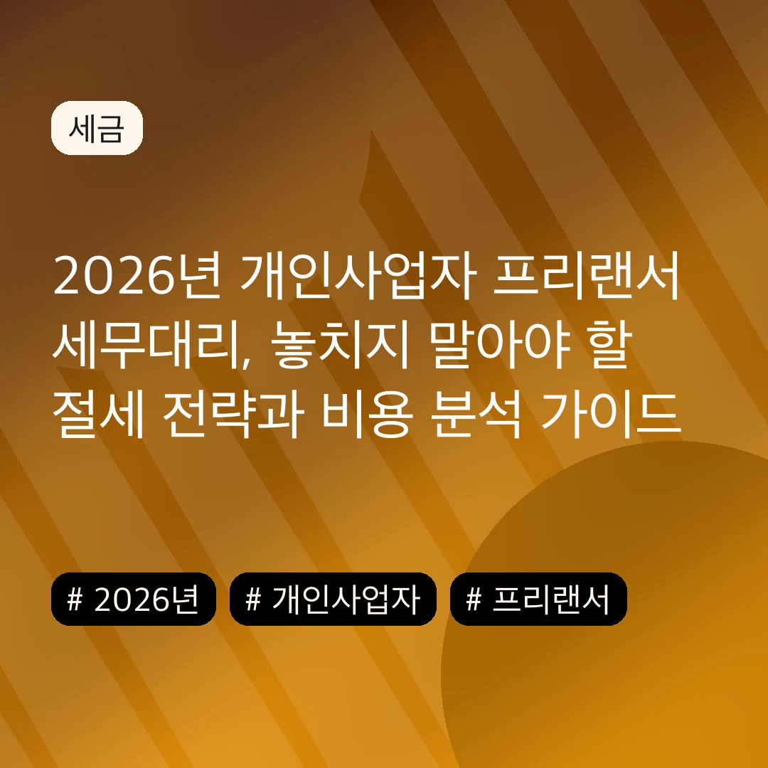 2026년 개인사업자 프리랜서 세무대리, 놓치지 말아야 할 절세 전략과 비용 분석 가이드