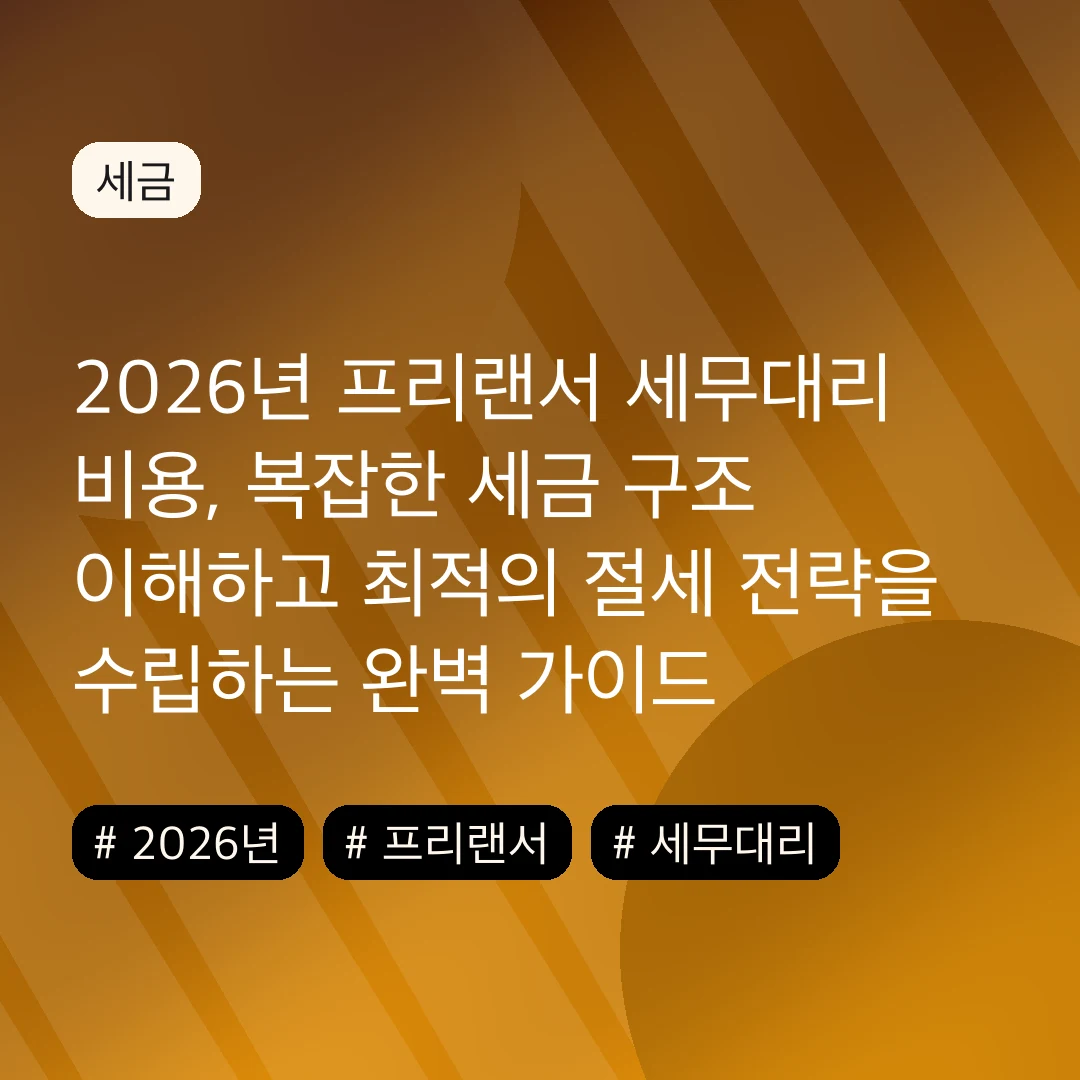 2026년 프리랜서 세무대리 비용, 복잡한 세금 구조 이해하고 최적의 절세 전략을 수립하는 완벽 가이드