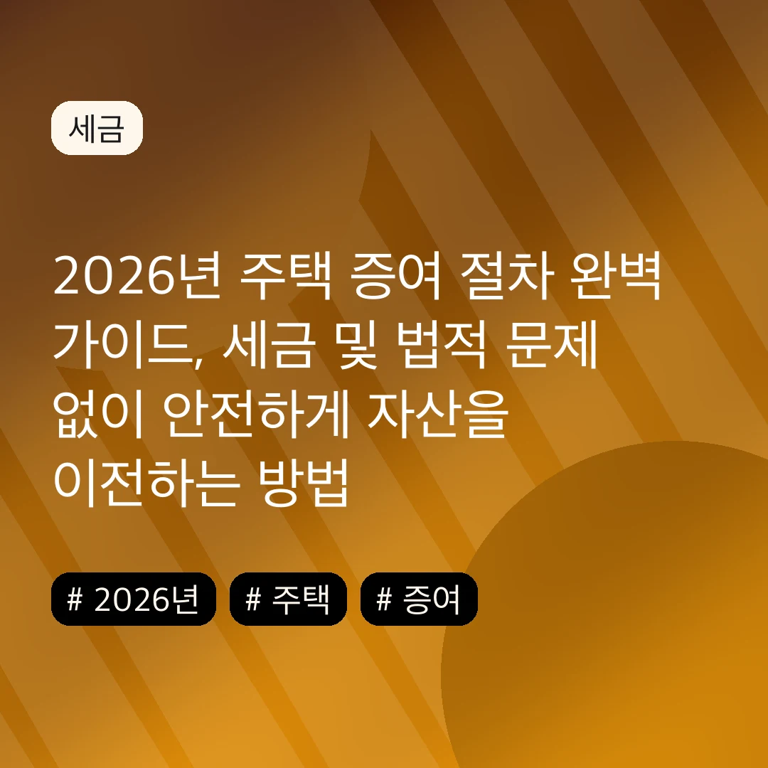 2026년 주택 증여 절차 완벽 가이드, 세금 및 법적 문제 없이 안전하게 자산을 이전하는 방법