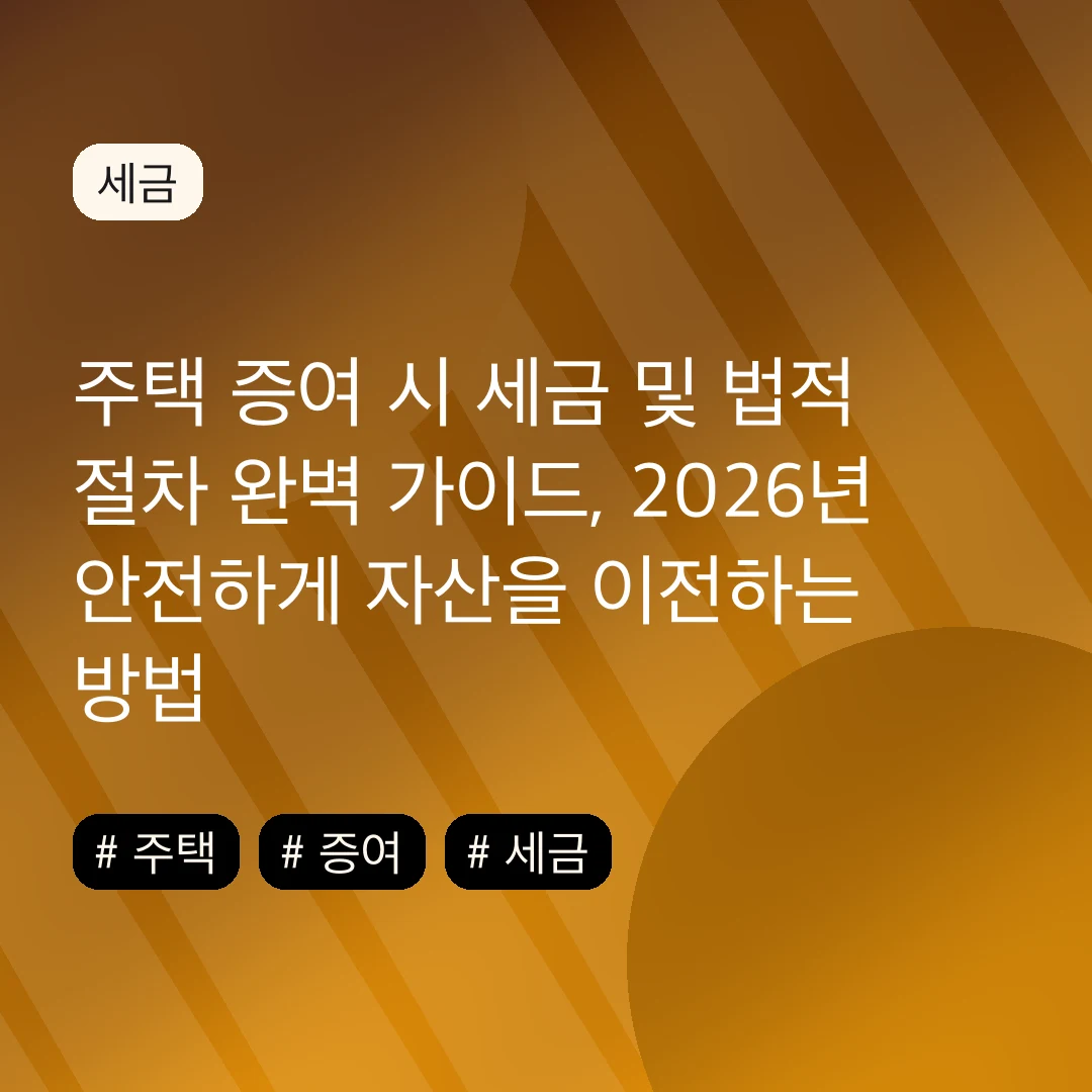 주택 증여 시 세금 및 법적 절차 완벽 가이드, 2026년 안전하게 자산을 이전하는 방법