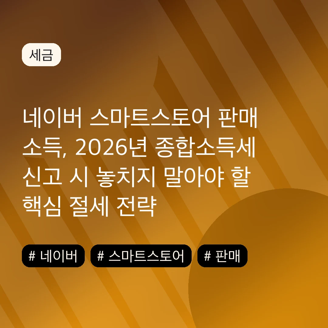 네이버 스마트스토어 판매 소득, 2026년 종합소득세 신고 시 놓치지 말아야 할 핵심 절세 전략