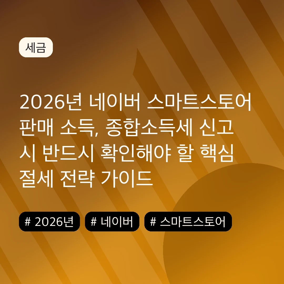 2026년 네이버 스마트스토어 판매 소득, 종합소득세 신고 시 반드시 확인해야 할 핵심 절세 전략 가이드