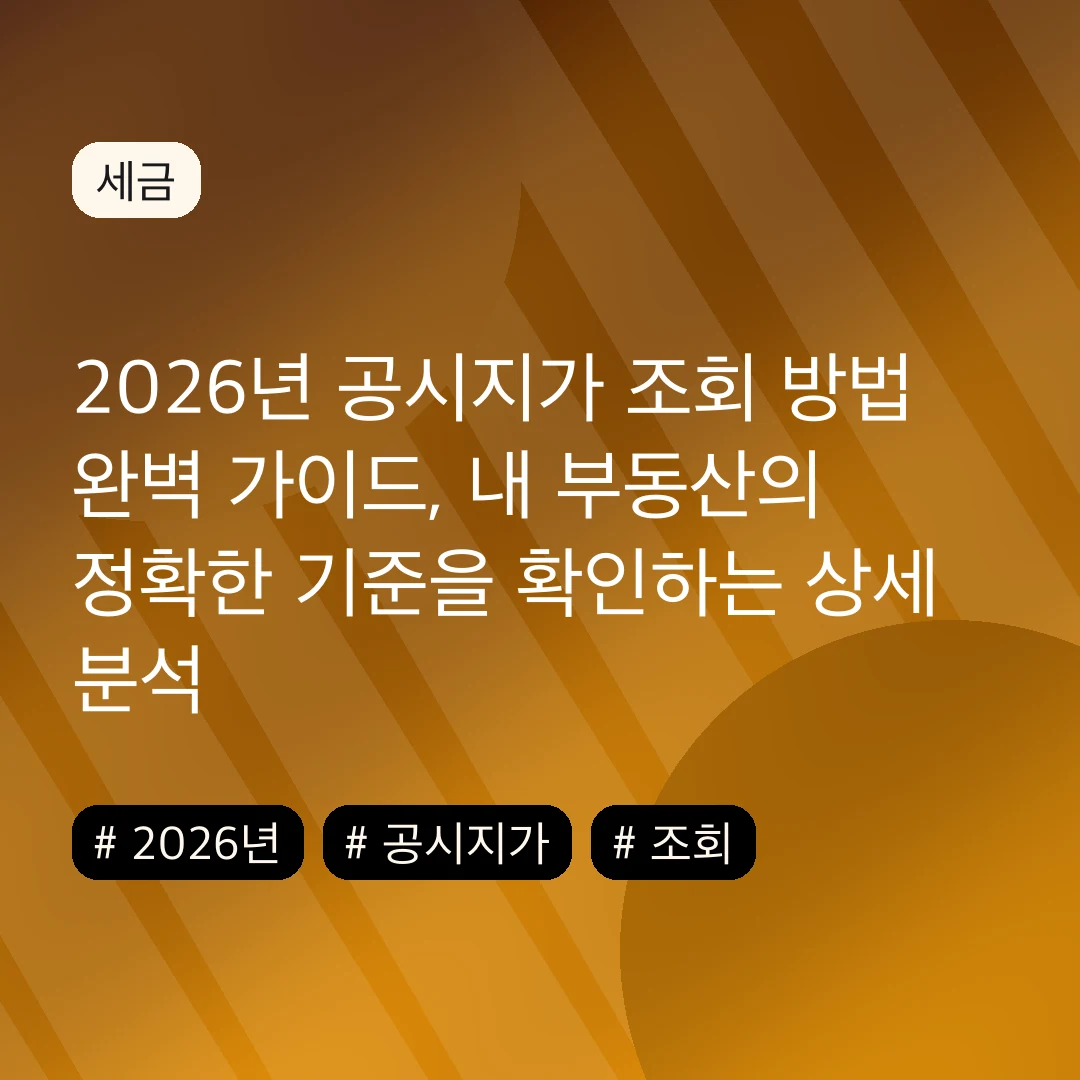 2026년 공시지가 조회 방법 완벽 가이드, 내 부동산의 정확한 기준을 확인하는 상세 분석
