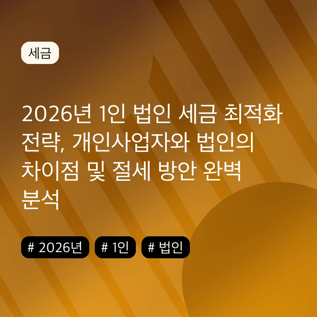 2026년 1인 법인 세금 최적화 전략, 개인사업자와 법인의 차이점 및 절세 방안 완벽 분석