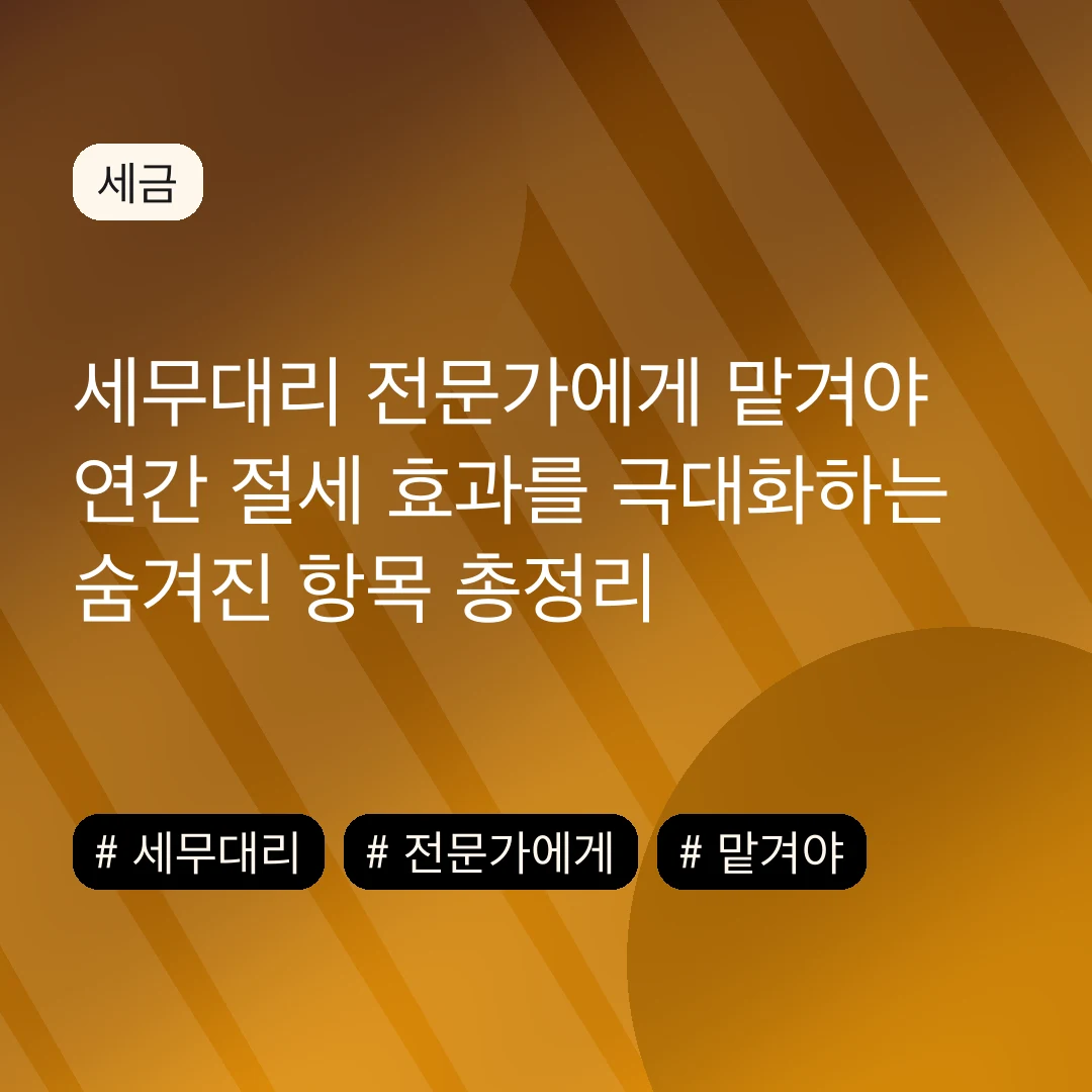 세무대리 전문가에게 맡겨야 연간 절세 효과를 극대화하는 숨겨진 항목 총정리