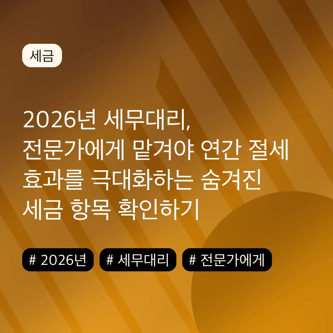 2026년 세무대리, 전문가에게 맡겨야 연간 절세 효과를 극대화하는 숨겨진 세금 항목 확인하기