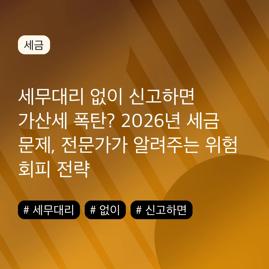 세무대리 없이 신고하면 가산세 폭탄? 2026년 세금 문제, 전문가가 알려주는 위험 회피 전략
