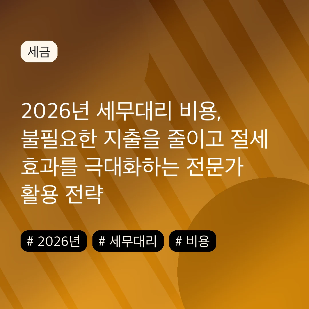 2026년 세무대리 비용, 불필요한 지출을 줄이고 절세 효과를 극대화하는 전문가 활용 전략