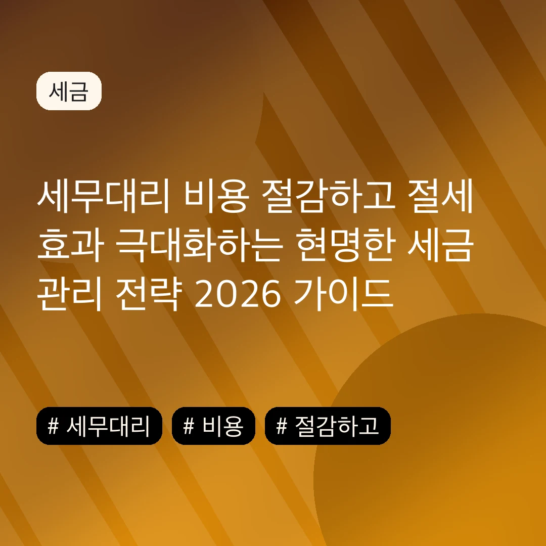 세무대리 비용 절감하고 절세 효과 극대화하는 현명한 세금 관리 전략 2026 가이드