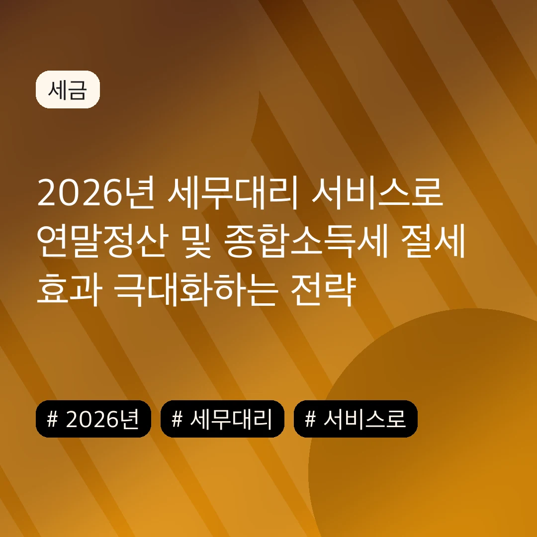 2026년 세무대리 서비스로 연말정산 및 종합소득세 절세 효과 극대화하는 전략