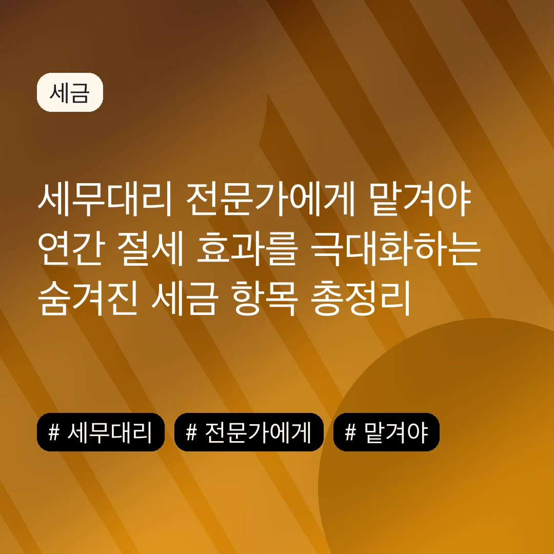세무대리 전문가에게 맡겨야 연간 절세 효과를 극대화하는 숨겨진 세금 항목 총정리