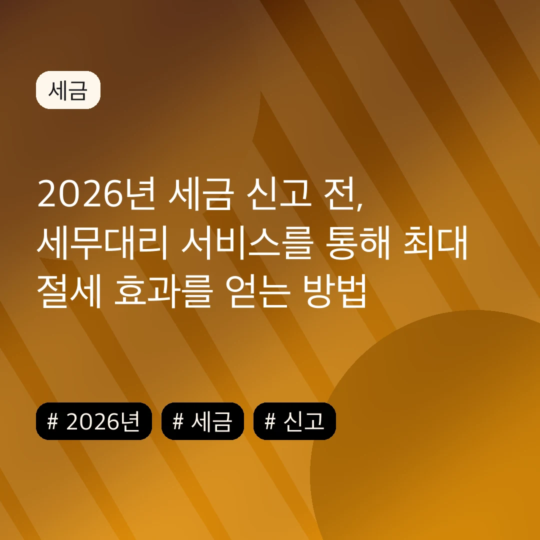 2026년 세금 신고 전, 세무대리 서비스를 통해 최대 절세 효과를 얻는 방법