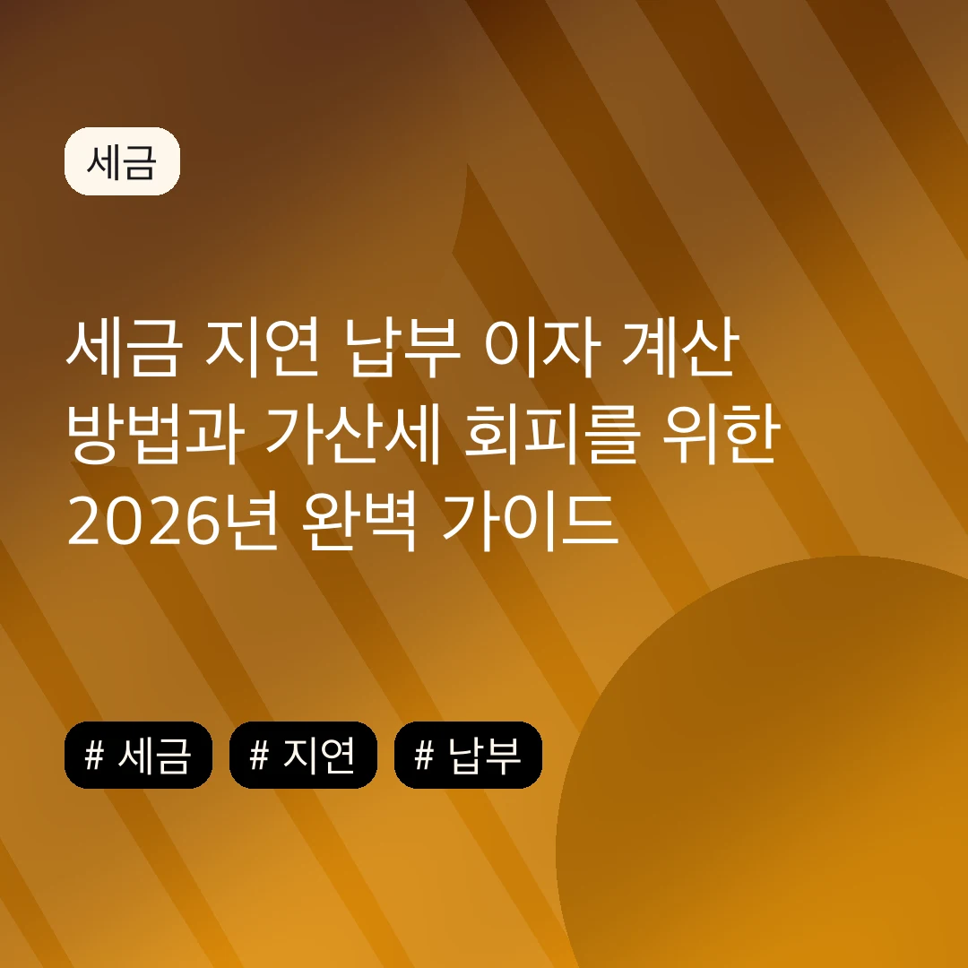 세금 지연 납부 이자 계산 방법과 가산세 회피를 위한 2026년 완벽 가이드
