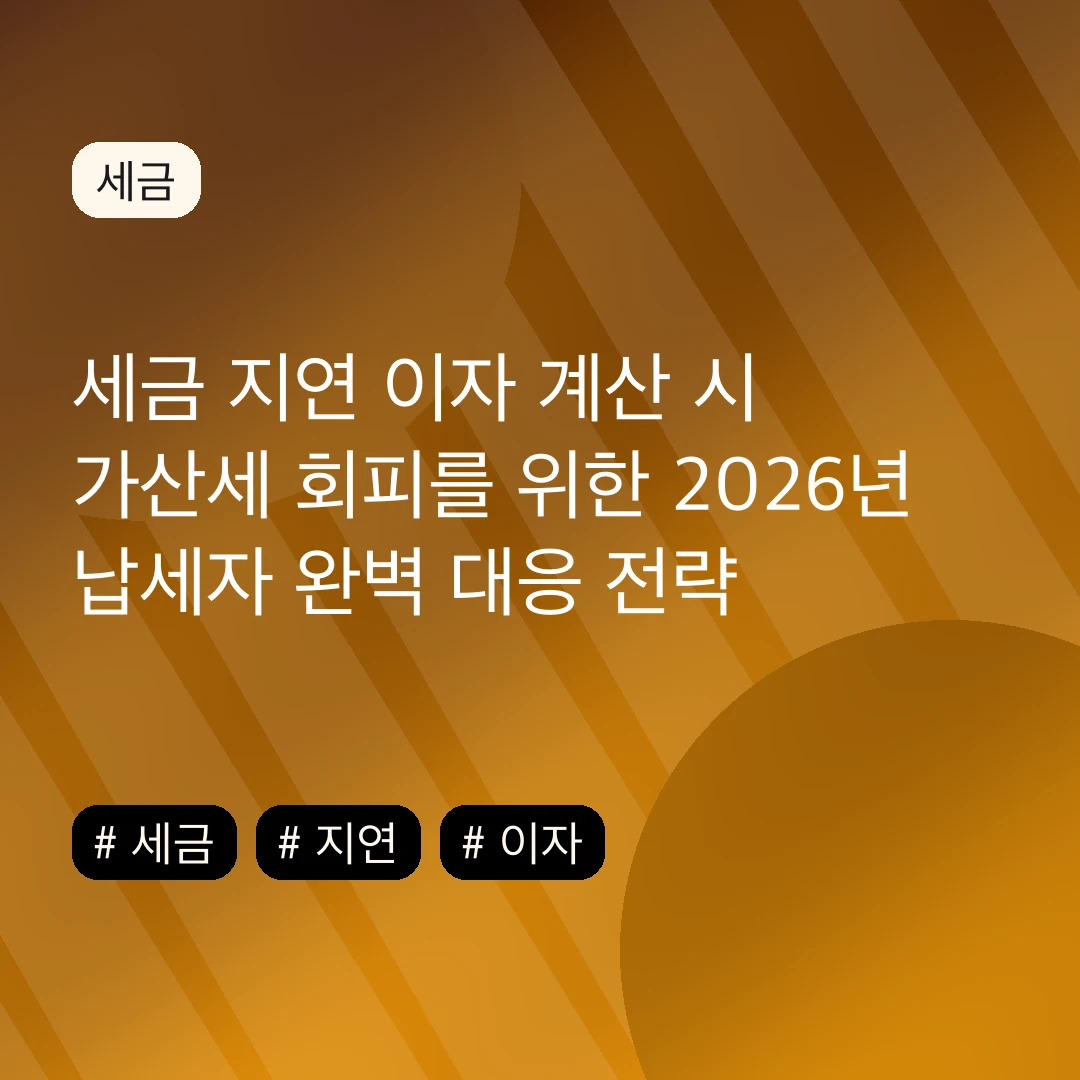 세금 지연 이자 계산 시 가산세 회피를 위한 2026년 납세자 완벽 대응 전략