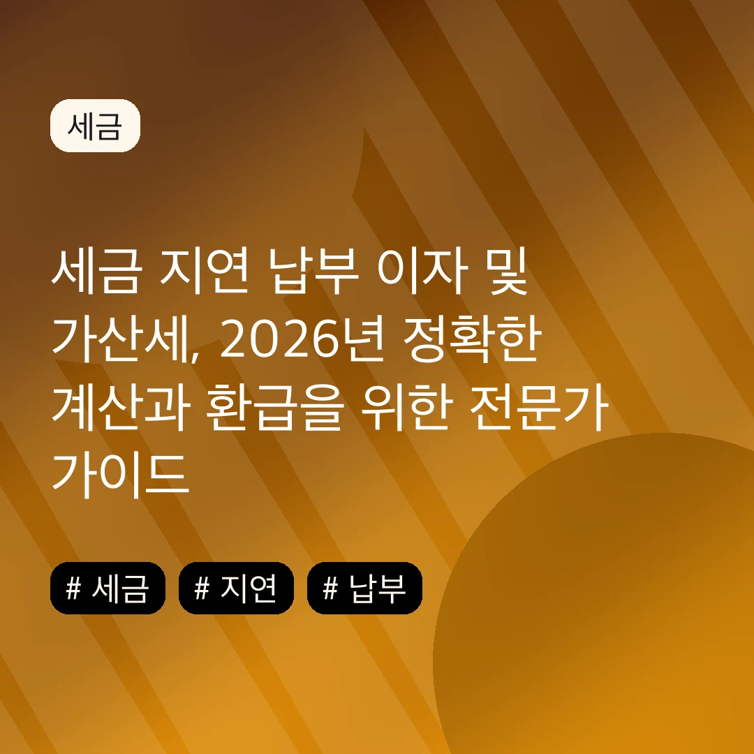 세금 지연 납부 이자 및 가산세, 2026년 정확한 계산과 환급을 위한 전문가 가이드
