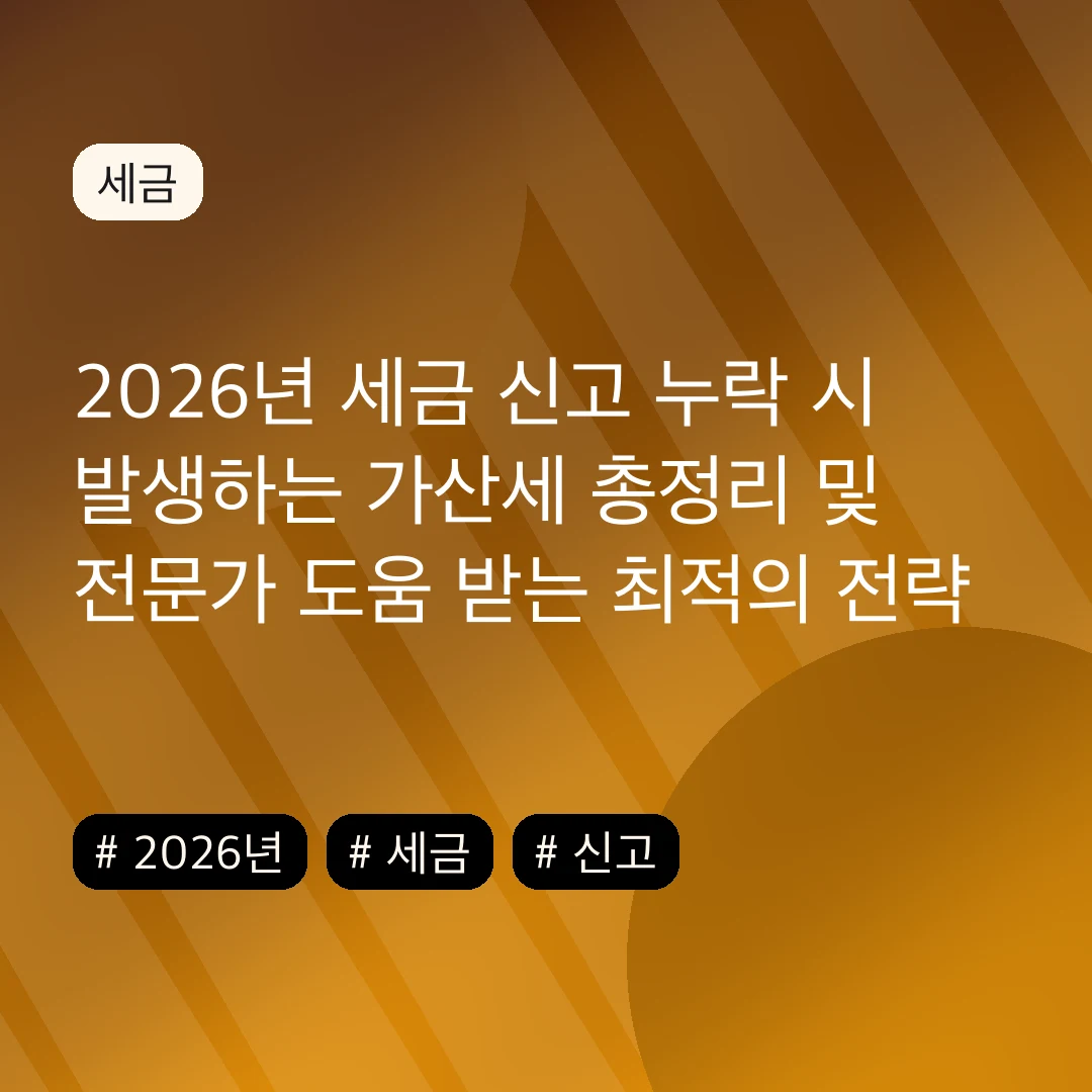 2026년 세금 신고 누락 시 발생하는 가산세 총정리 및 전문가 도움 받는 최적의 전략