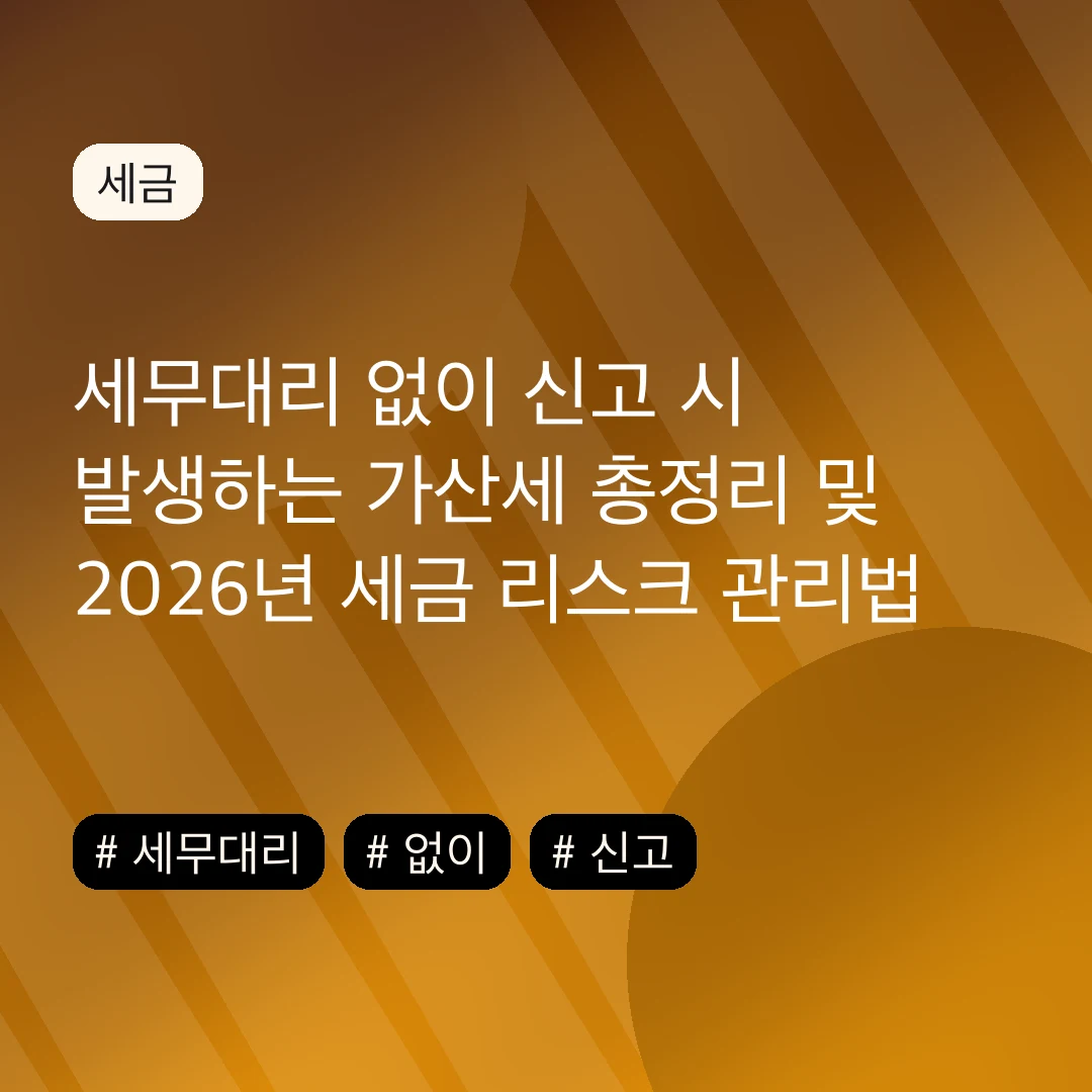 세무대리 없이 신고 시 발생하는 가산세 총정리 및 2026년 세금 리스크 관리법