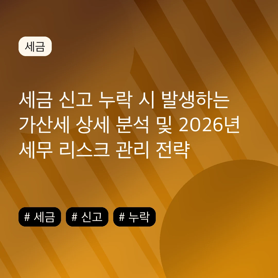 세금 신고 누락 시 발생하는 가산세 상세 분석 및 2026년 세무 리스크 관리 전략