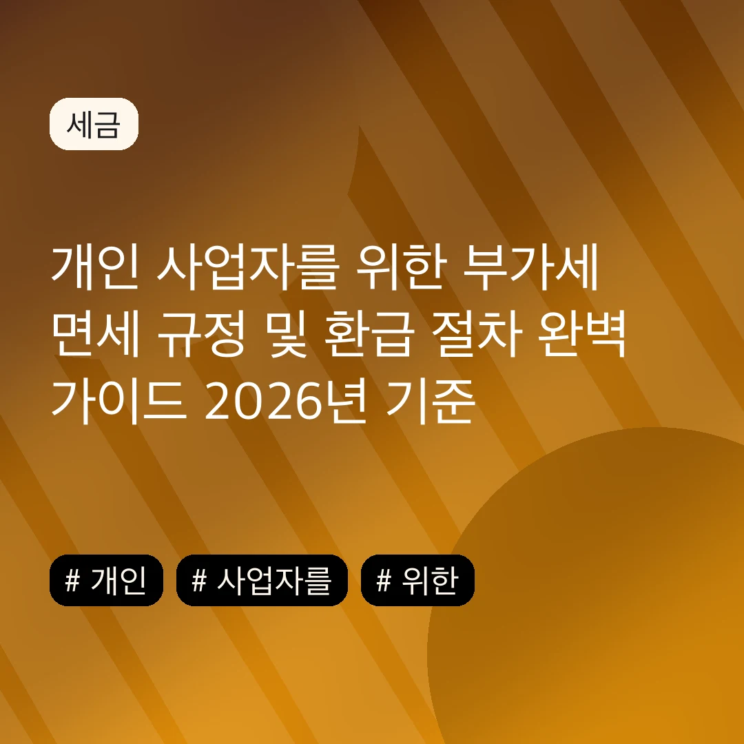 개인 사업자를 위한 부가세 면세 규정 및 환급 절차 완벽 가이드 2026년 기준