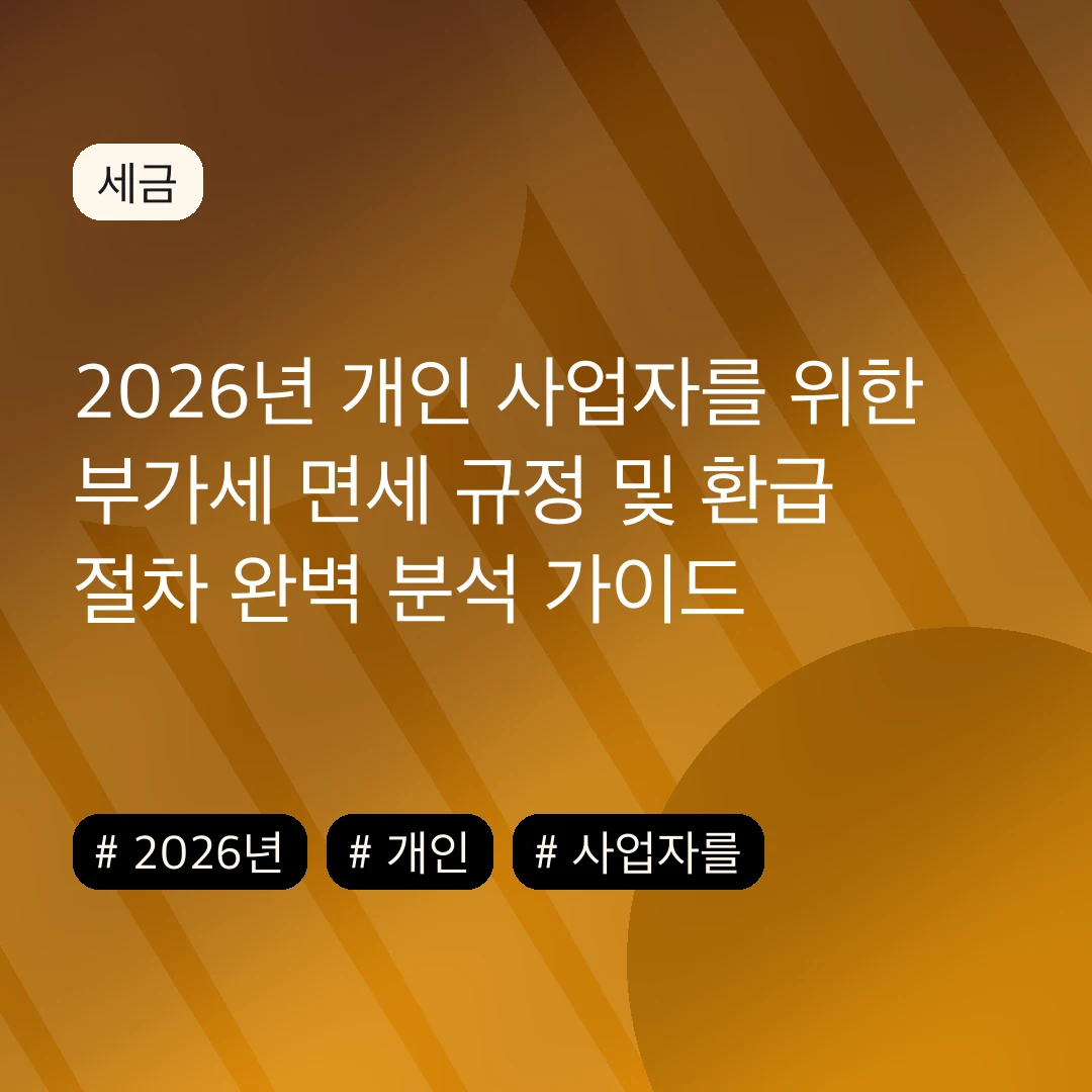 2026년 개인 사업자를 위한 부가세 면세 규정 및 환급 절차 완벽 분석 가이드
