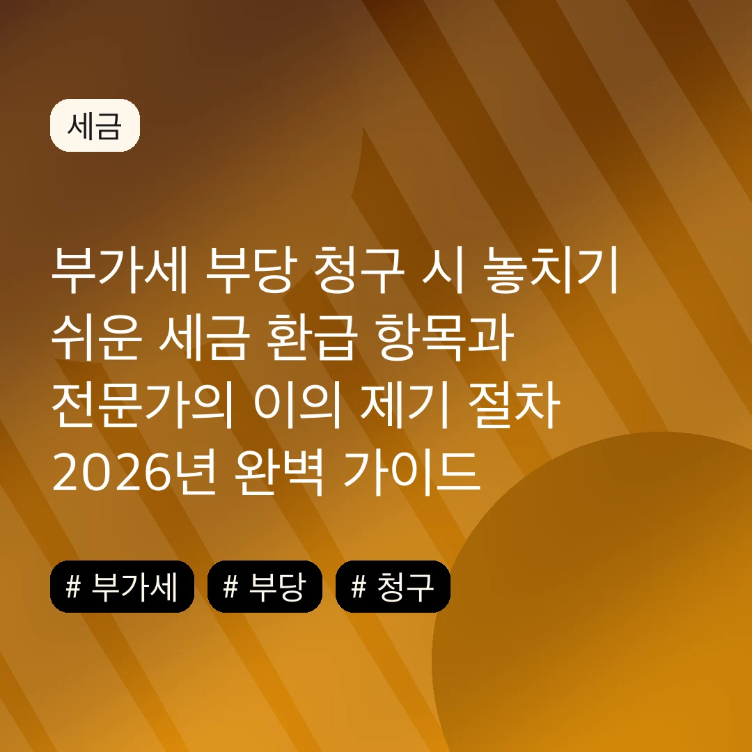 부가세 부당 청구 시 놓치기 쉬운 세금 환급 항목과 전문가의 이의 제기 절차 2026년 완벽 가이드
